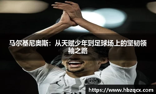 马尔基尼奥斯：从天赋少年到足球场上的坚韧领袖之路