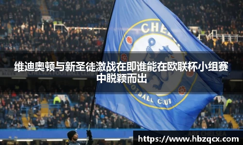 维迪奥顿与新圣徒激战在即谁能在欧联杯小组赛中脱颖而出